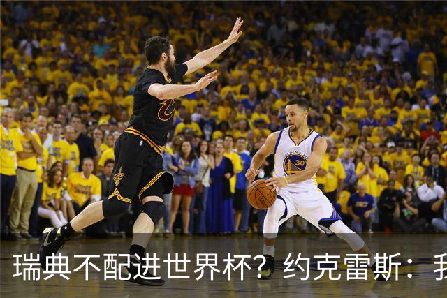 瑞典不配进世界杯？约克雷斯：我们凭实力进的，首战就5-1赢了