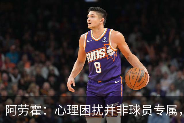 阿劳霍：心理困扰并非球员专属，整个社会很多人都承受同样的煎熬